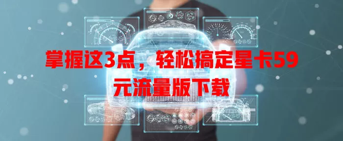 掌握这3点,轻松搞定星卡59元流量版下载