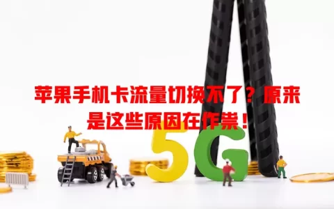 苹果手机卡流量切换不了？原来是这些原因在作祟！