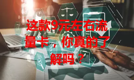 这款9元左右流量卡,你真的了解吗?