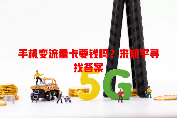 手机变流量卡要钱吗?来知乎寻找答案