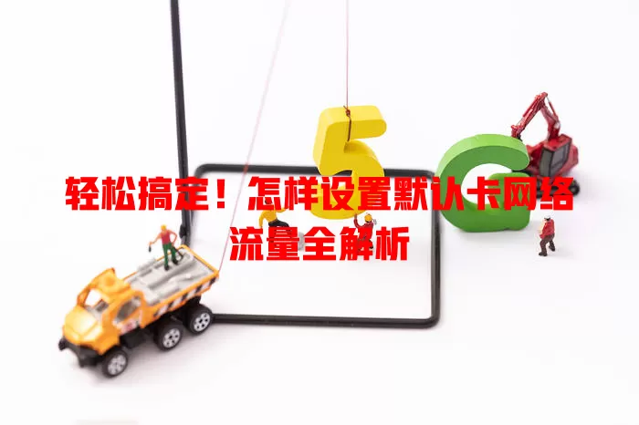 轻松搞定!怎样设置默认卡网络流量全解析