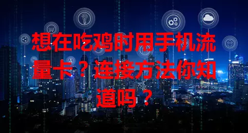 想在吃鸡时用手机流量卡?连接方法你知道吗?