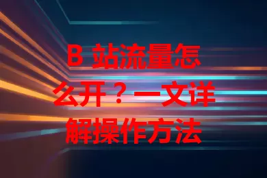 B 站流量怎么开?一文详解操作方法