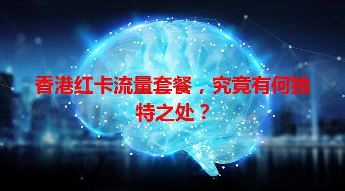 香港红卡流量套餐,究竟有何独特之处?