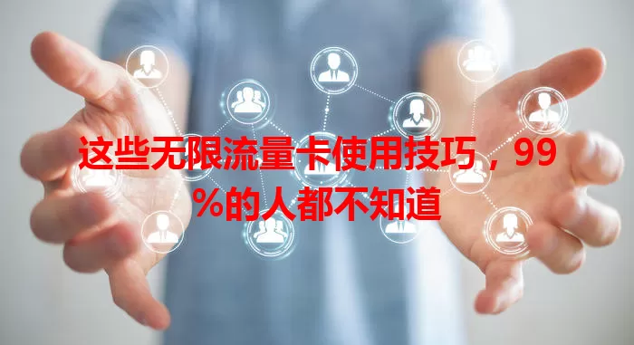 这些无限流量卡使用技巧,99%的人都不知道