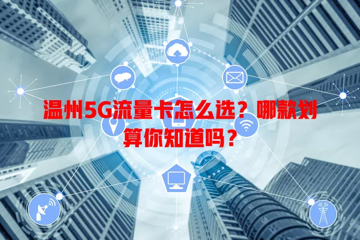 温州5G流量卡怎么选?哪款划算你知道吗?