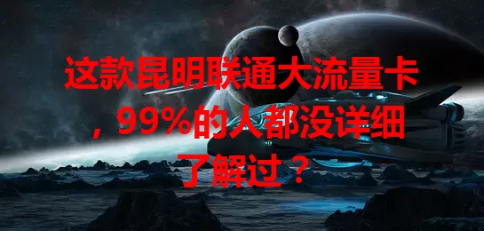 这款昆明联通大流量卡,99%的人都没详细了解过?