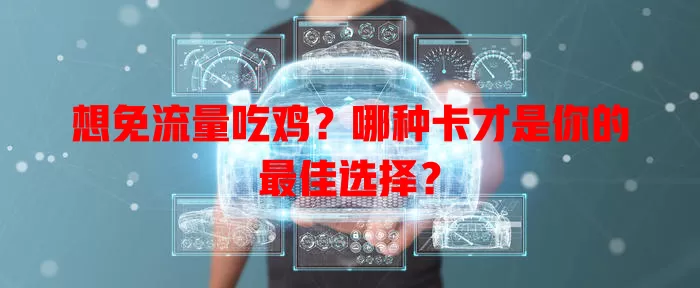想免流量吃鸡?哪种卡才是你的最佳选择?