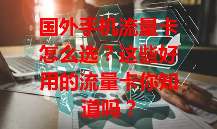 国外手机流量卡怎么选?这些好用的流量卡你知道吗?