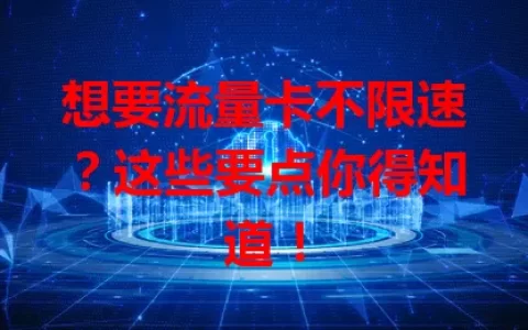 想要流量卡不限速？这些要点你得知道！