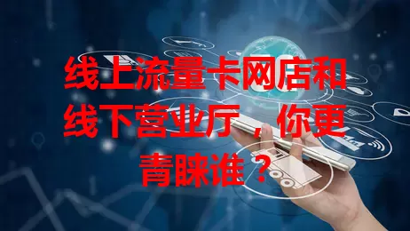 线上流量卡网店和线下营业厅,你更青睐谁?