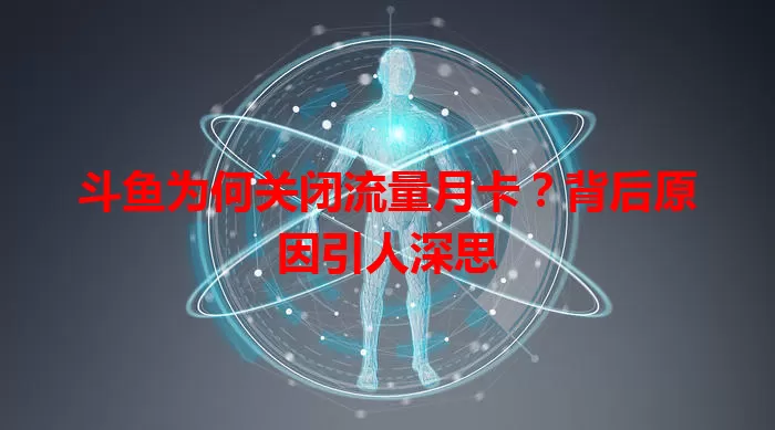 斗鱼为何关闭流量月卡?背后原因引人深思