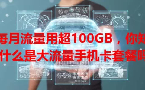 每月流量用超100GB，你知道什么是大流量手机卡套餐吗？