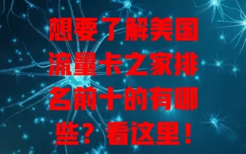 想要了解美国流量卡之家排名前十的有哪些？看这里！