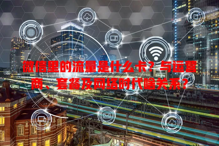 微信里的流量是什么卡?与运营商、套餐及网络时代啥关系?