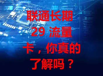 联通长期 29 流量卡,你真的了解吗?