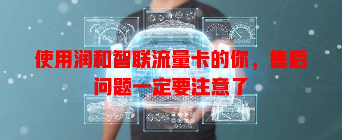 使用润和智联流量卡的你,售后问题一定要注意了
