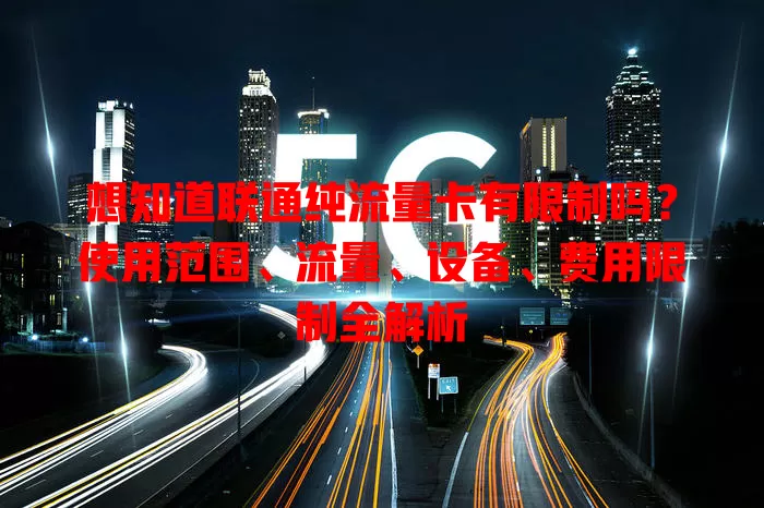 想知道联通纯流量卡有限制吗?使用范围、流量、设备、费用限制全解析
