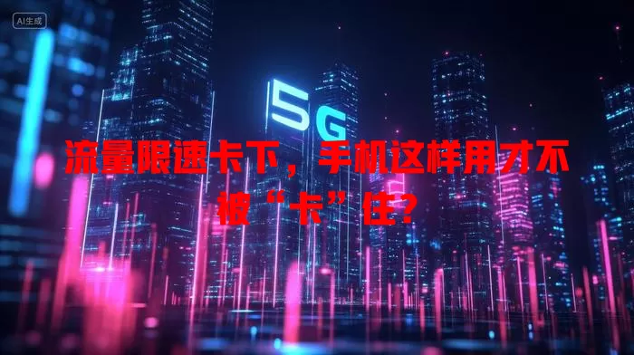 流量限速卡下,手机这样用才不被“卡”住?