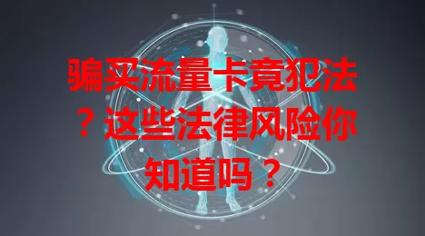 骗买流量卡竟犯法?这些法律风险你知道吗?