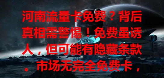 河南流量卡免费?背后真相需警惕!免费虽诱人,但可能有隐藏条款。市场无完全免费卡,选卡要研究套餐与费用,面对“免费”说法,理性分析才是关键