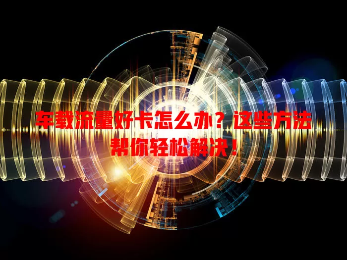 车载流量好卡怎么办?这些方法帮你轻松解决!