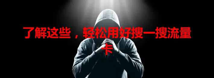 了解这些,轻松用好搜一搜流量卡