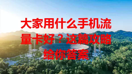 大家用什么手机流量卡好?这篇攻略给你答案