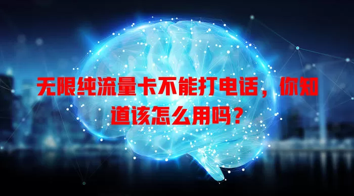 无限纯流量卡不能打电话，你知道该怎么用吗？