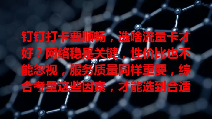钉钉打卡要顺畅,选啥流量卡才好?网络稳是关键,性价比也不能忽视,服务质量同样重要,综合考量这些因素,才能选到合适流量卡,让打卡轻松准确,提升工作效率!