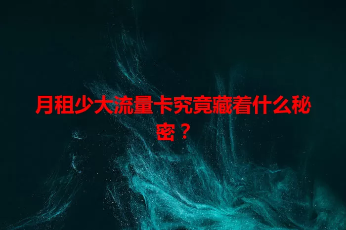 月租少大流量卡究竟藏着什么秘密?