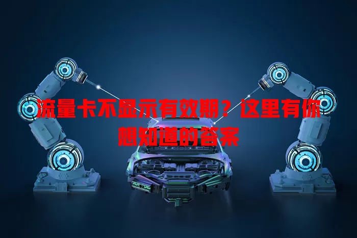 流量卡不显示有效期?这里有你想知道的答案