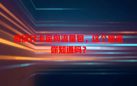 微沃行卡定向流量包，这个秘密你知道吗？