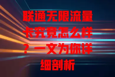 联通无限流量卡究竟怎么样?一文为你详细剖析