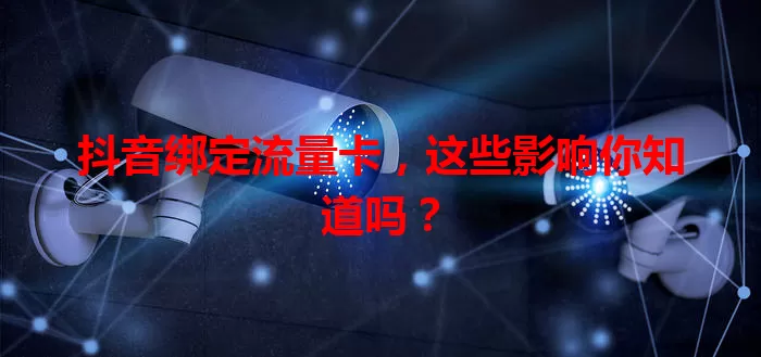 抖音绑定流量卡,这些影响你知道吗?
