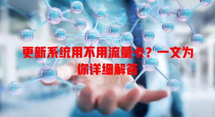 更新系统用不用流量卡?一文为你详细解答
