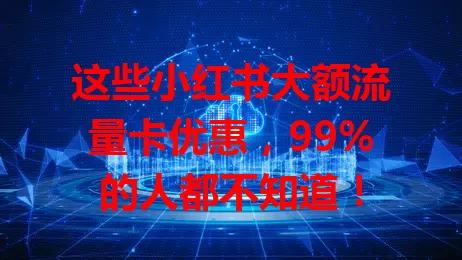 这些小红书大额流量卡优惠,99%的人都不知道!