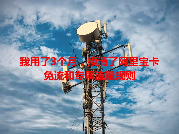我用了3个月,摸清了阿里宝卡免流和专属流量规则