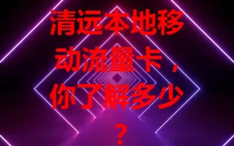 清远本地移动流量卡，你了解多少？