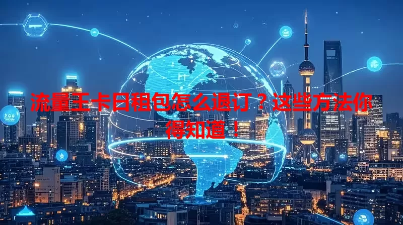 流量王卡日租包怎么退订?这些方法你得知道!