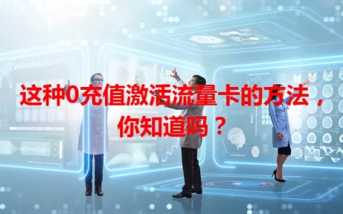 这种0充值激活流量卡的方法，你知道吗？