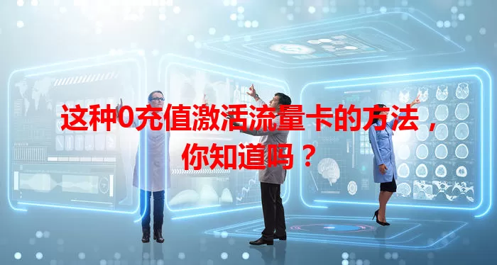 这种0充值激活流量卡的方法,你知道吗?