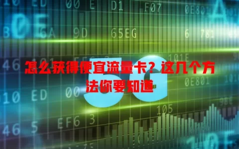 怎么获得便宜流量卡？这几个方法你要知道