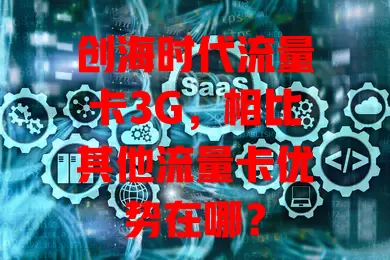 创海时代流量卡3G,相比其他流量卡优势在哪?