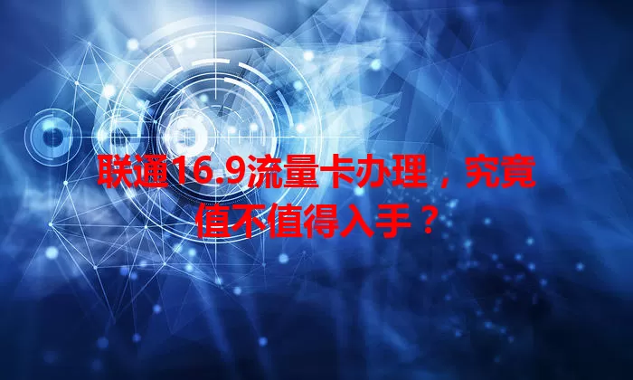 联通16.9流量卡办理,究竟值不值得入手?
