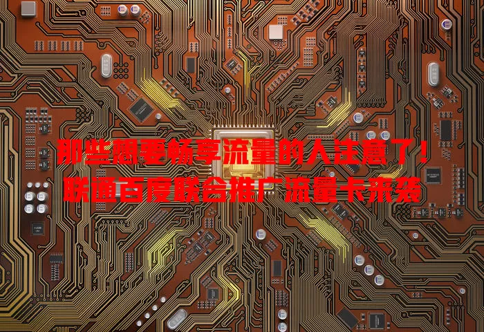 那些想要畅享流量的人注意了!联通百度联合推广流量卡来袭