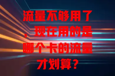 流量不够用了,现在用的是哪个卡的流量才划算?