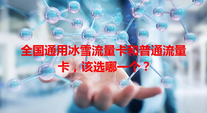 全国通用冰雪流量卡和普通流量卡,该选哪一个?