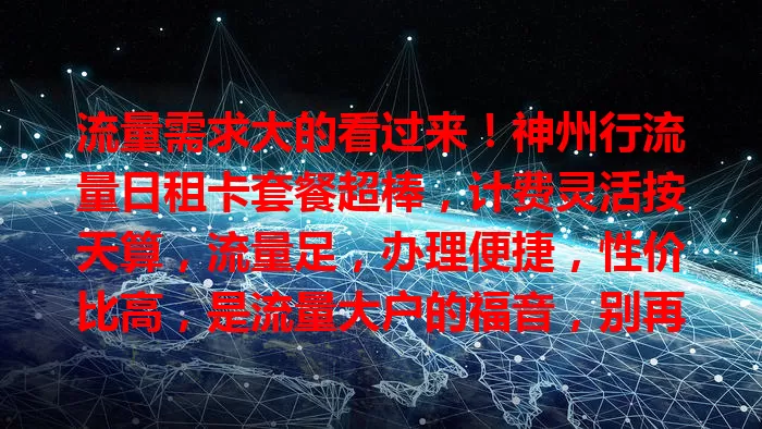流量需求大的看过来!神州行流量日租卡套餐超棒,计费灵活按天算,流量足,办理便捷,性价比高,是流量大户的福音,别再为流量愁啦!