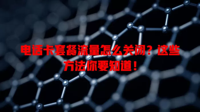电话卡套餐流量怎么关闭?这些方法你要知道!